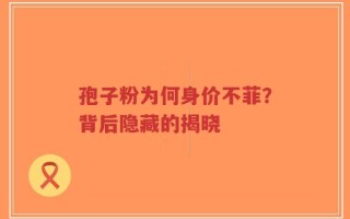 孢子粉为何身价不菲？背后隐藏的揭晓
