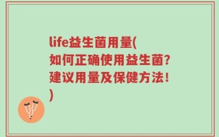 life益生菌用量(如何正确使用益生菌？建议用量及保健方法！)