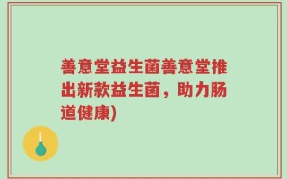 善意堂益生菌善意堂推出新款益生菌，助力肠道健康)