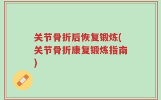 关节骨折后恢复锻炼(关节骨折康复锻炼指南)