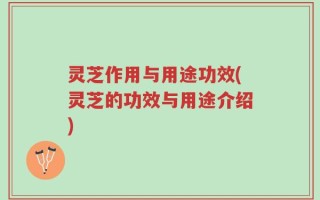 灵芝作用与用途功效(灵芝的功效与用途介绍)