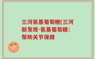 三河氨基葡萄糖(三河新发现－氨基葡萄糖：帮助关节保健