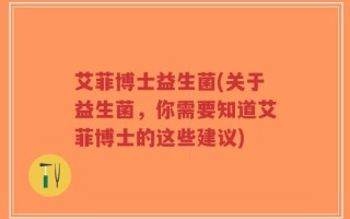 艾菲博士益生菌(关于益生菌，你需要知道艾菲博士的这些建议)