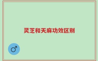 灵芝和天麻功效区别
