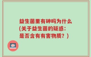 益生菌里有砷吗为什么(关于益生菌的疑惑：是否含有有害物质？)