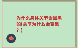 为什么身体关节会黑黑的(关节为什么会变黑？)