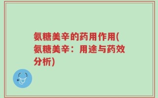 氨糖美辛的药用作用(氨糖美辛：用途与药效分析)