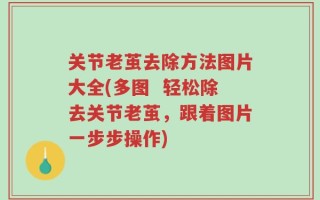 关节老茧去除方法图片大全(多图  轻松除去关节老茧，跟着图片一步步操作)