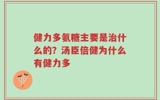 健力多氨糖主要是治什么的？汤臣倍健为什么有健力多