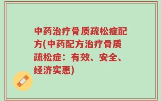 中药治疗骨质疏松症配方(中药配方治疗骨质疏松症：有效、安全、经济实惠)