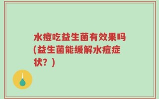 水痘吃益生菌有效果吗(益生菌能缓解水痘症状？)
