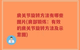 肩关节旋转方法有哪些图片(肩部锻炼：有效的肩关节旋转方法及示意图)