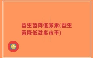 益生菌降低激素(益生菌降低激素水平)