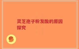 灵芝孢子粉发酸的原因探究