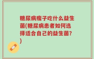 糖尿病瘦子吃什么益生菌(糖尿病患者如何选择适合自己的益生菌？)