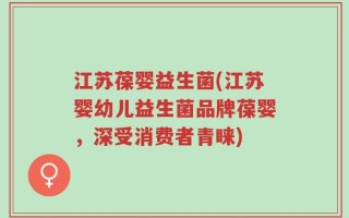 江苏葆婴益生菌(江苏婴幼儿益生菌品牌葆婴，深受消费者青睐)