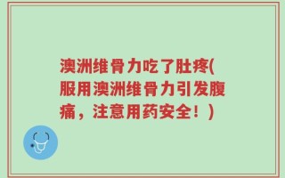 澳洲维骨力吃了肚疼(服用澳洲维骨力引发腹痛，注意用药安全！)