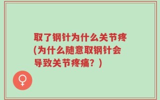取了钢针为什么关节疼(为什么随意取钢针会导致关节疼痛？)