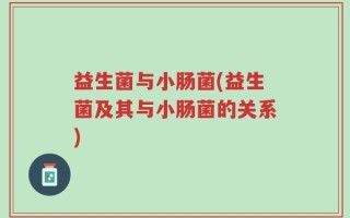 益生菌与小肠菌(益生菌及其与小肠菌的关系)