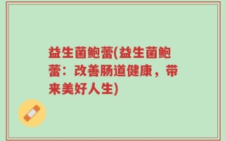 益生菌鲍蕾(益生菌鲍蕾：改善肠道健康，带来美好人生)