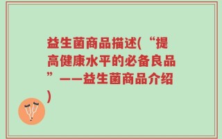 益生菌商品描述(“提高健康水平的必备良品”——益生菌商品介绍)