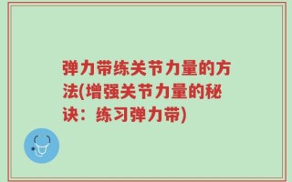 弹力带练关节力量的方法(增强关节力量的秘诀：练习弹力带)