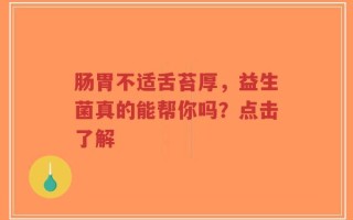 肠胃不适舌苔厚，益生菌真的能帮你吗？点击了解