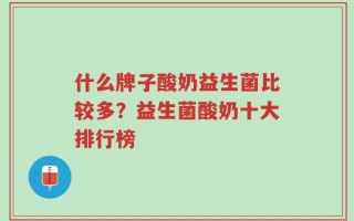 什么牌子酸奶益生菌比较多？益生菌酸奶十大排行榜