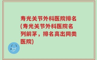 寿光关节外科医院排名(寿光关节外科医院名列前茅，排名高出同类医院)