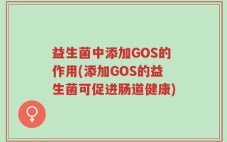 益生菌中添加GOS的作用(添加GOS的益生菌可促进肠道健康)