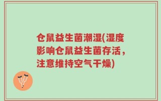 仓鼠益生菌潮湿(湿度影响仓鼠益生菌存活，注意维持空气干燥)