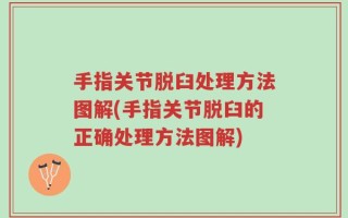 手指关节脱臼处理方法图解(手指关节脱臼的正确处理方法图解)