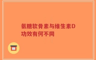氨糖软骨素与维生素D功效有何不同