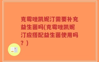 克霉唑凯妮汀需要补充益生菌吗(克霉唑凯妮汀应搭配益生菌使用吗？)