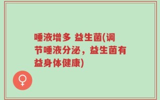 唾液增多 益生菌(调节唾液分泌，益生菌有益身体健康)