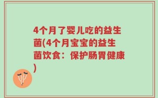 4个月了婴儿吃的益生菌(4个月宝宝的益生菌饮食：保护肠胃健康)