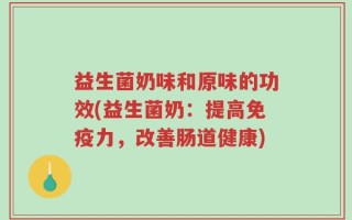 益生菌奶味和原味的功效(益生菌奶：提高免疫力，改善肠道健康)