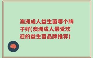 澳洲成人益生菌哪个牌子好(澳洲成人最受欢迎的益生菌品牌推荐)
