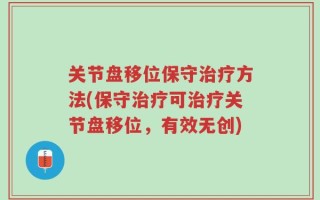 关节盘移位保守治疗方法(保守治疗可治疗关节盘移位，有效无创)