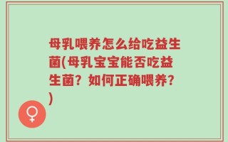 母乳喂养怎么给吃益生菌(母乳宝宝能否吃益生菌？如何正确喂养？)