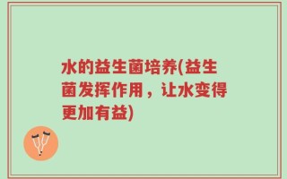 水的益生菌培养(益生菌发挥作用，让水变得更加有益)
