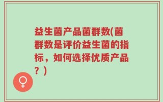 益生菌产品菌群数(菌群数是评价益生菌的指标，如何选择优质产品？)