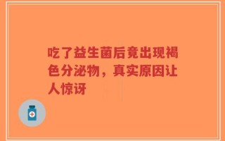 吃了益生菌后竟出现褐色分泌物，真实原因让人惊讶