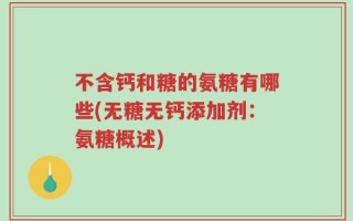 不含钙和糖的氨糖有哪些(无糖无钙添加剂：氨糖概述)