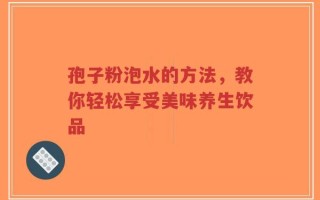 孢子粉泡水的方法，教你轻松享受美味养生饮品