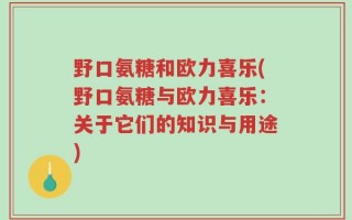 野口氨糖和欧力喜乐(野口氨糖与欧力喜乐：关于它们的知识与用途)