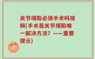 关节塌陷必须手术吗视频(手术是关节塌陷唯一解决方法？——重要提示)