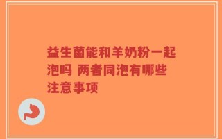 益生菌能和羊奶粉一起泡吗 两者同泡有哪些注意事项