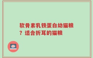 软骨素乳铁蛋白幼猫粮？适合折耳的猫粮