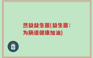 然益益生菌(益生菌：为肠道健康加油)